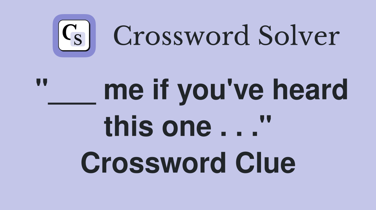 "___ me if you've heard this one . . ." Crossword Clue