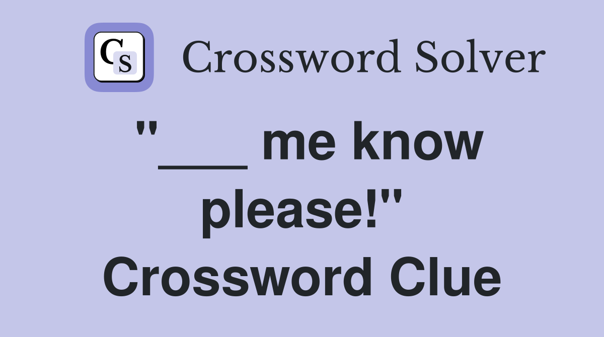 "___ me know please!" Crossword Clue