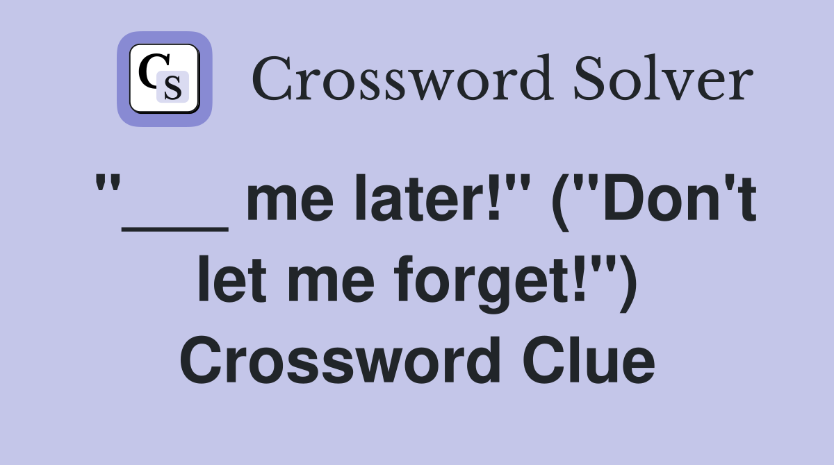 "___ me later!" ("Don't let me forget!") Crossword Clue