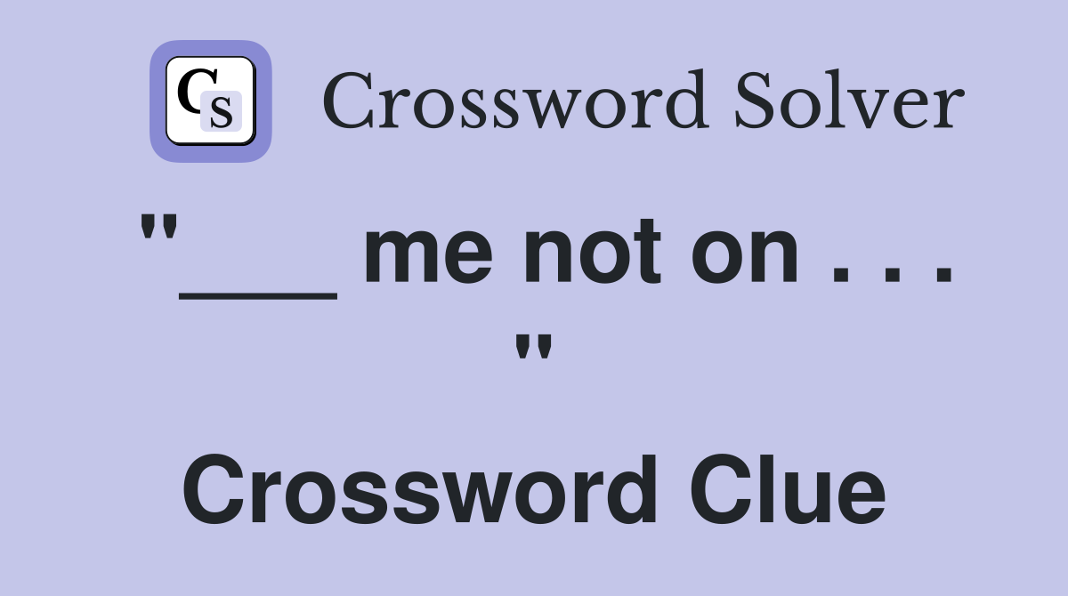 "___ me not on . . . " Crossword Clue