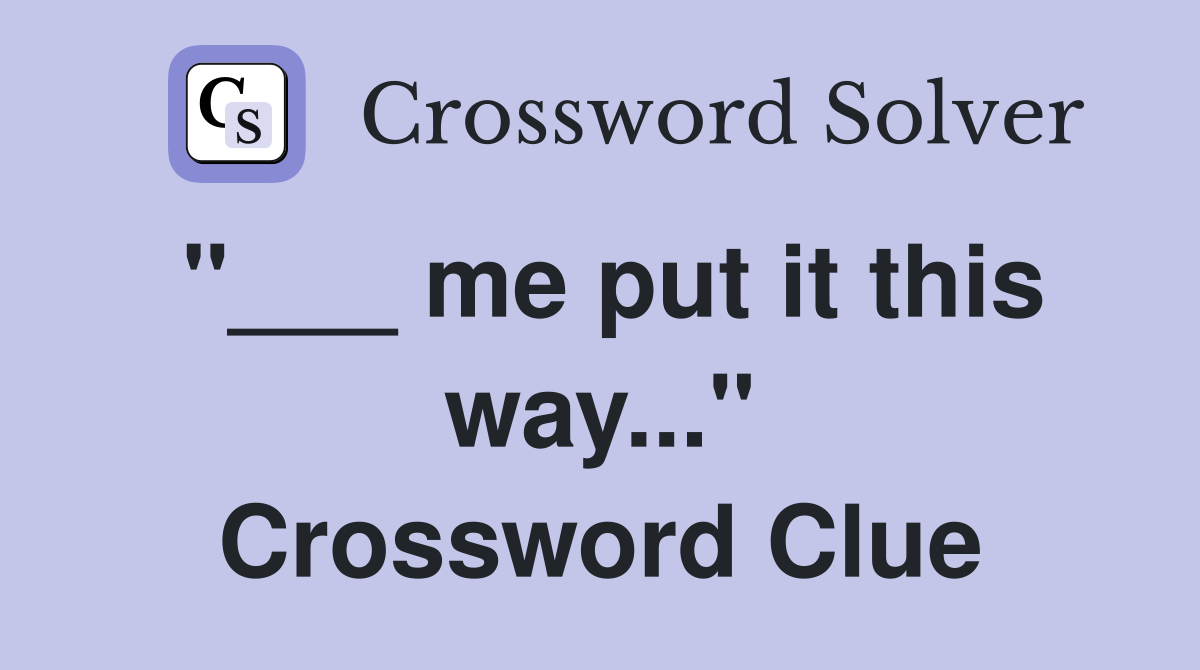 "___ me put it this way..." Crossword Clue