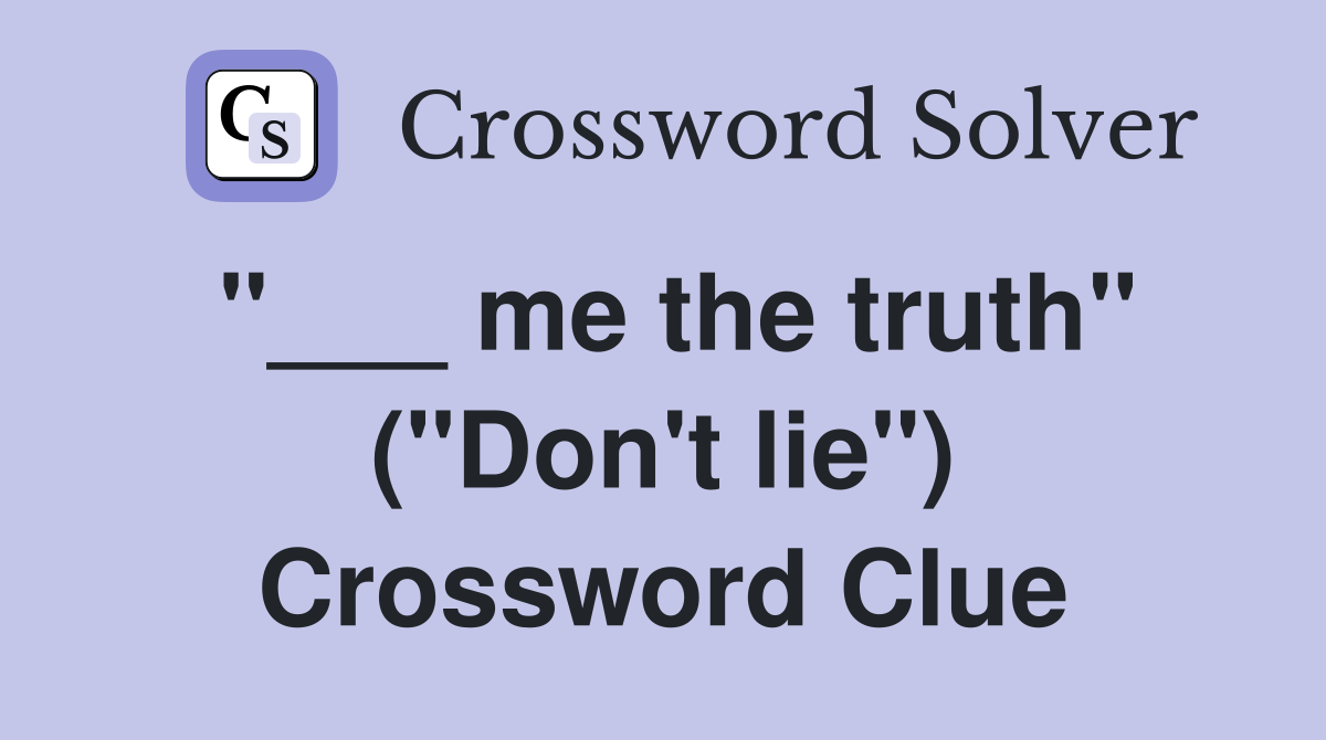 "___ me the truth" ("Don't lie") Crossword Clue
