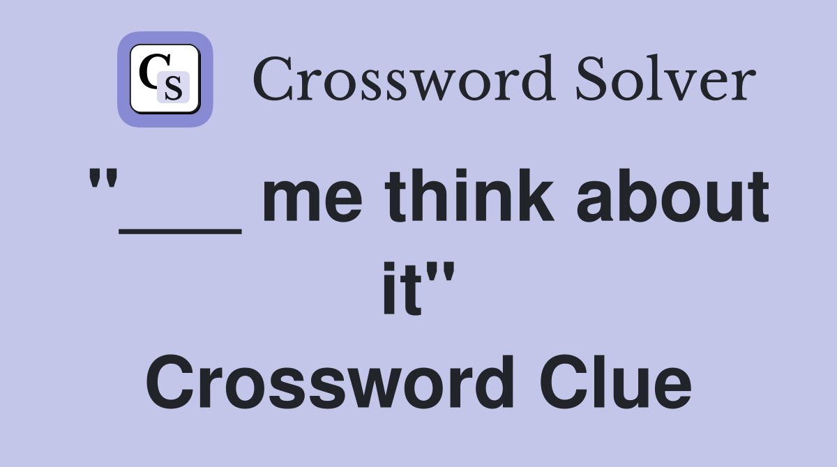 "___ me think about it" Crossword Clue