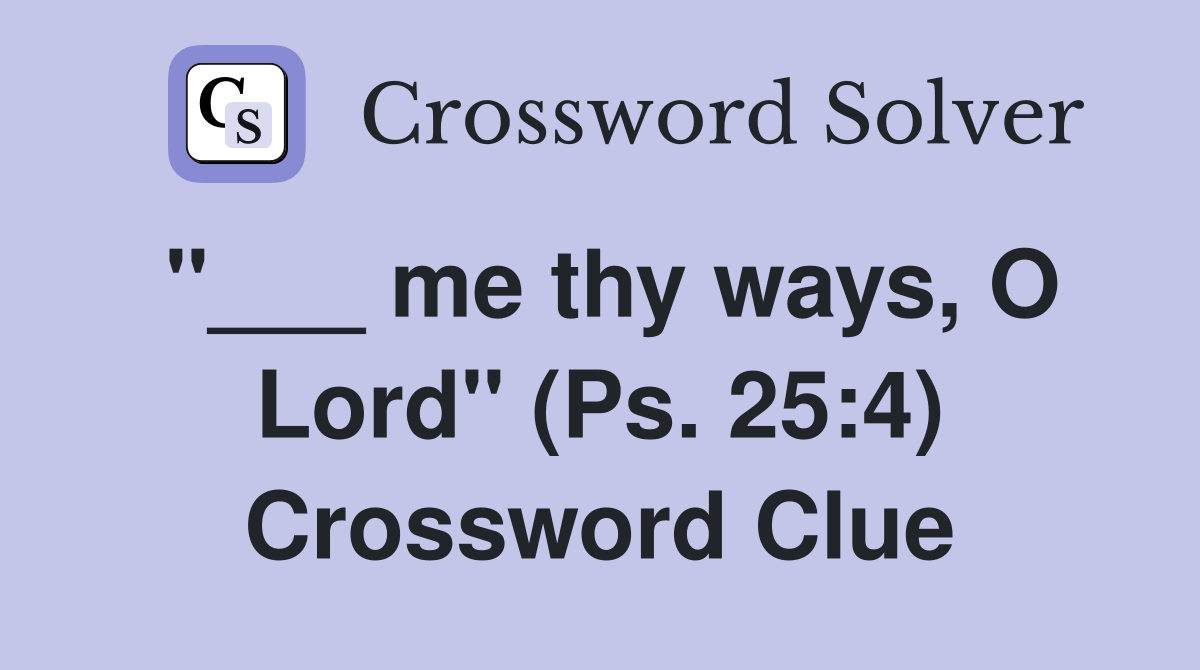 "___ me thy ways, O Lord" (Ps. 25:4) Crossword Clue