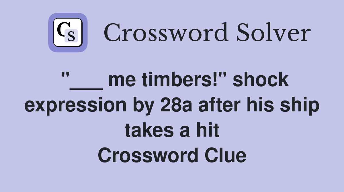 "___ me timbers!" shock expression by 28a after his ship takes a hit Crossword Clue