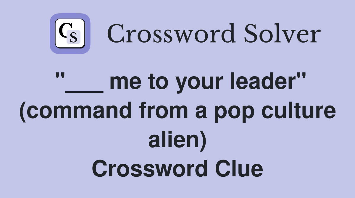"___ me to your leader" (command from a pop culture alien) Crossword Clue