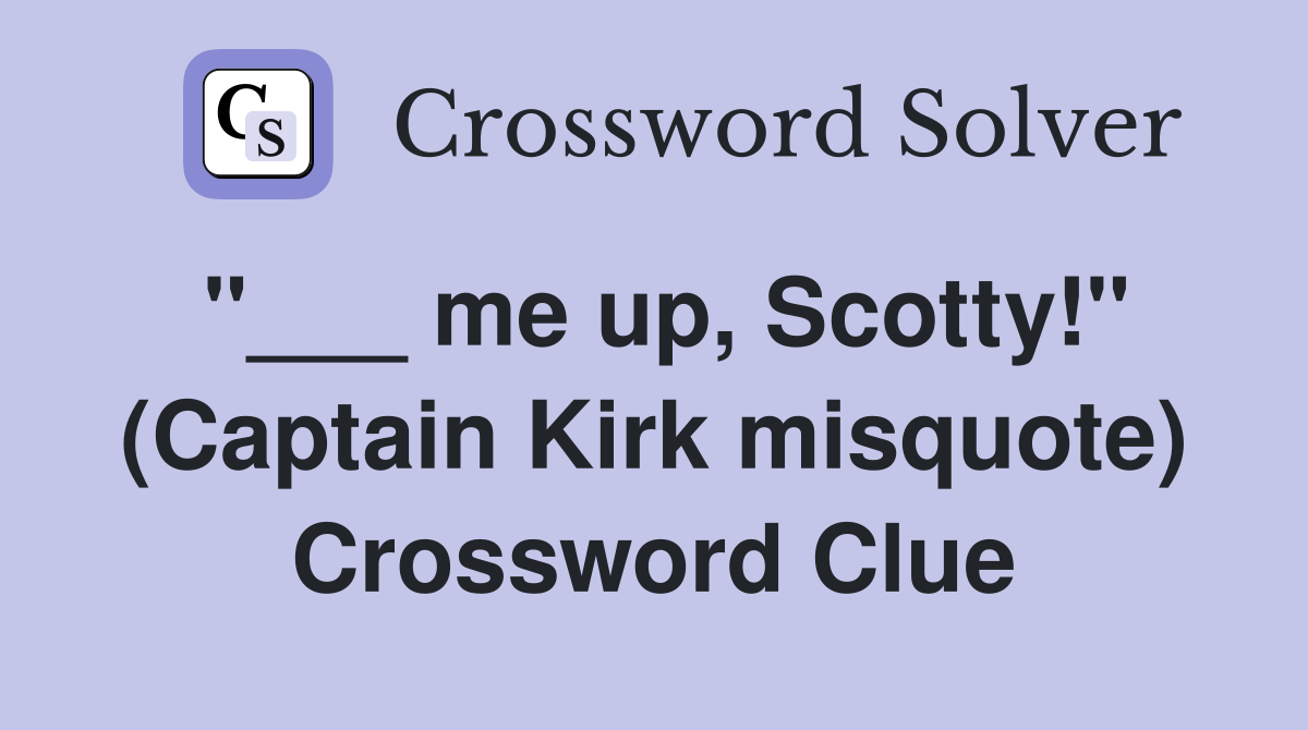 "___ me up, Scotty!" (Captain Kirk misquote) Crossword Clue