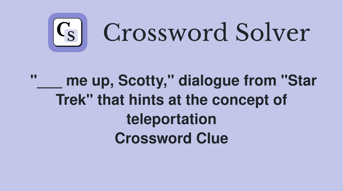 "___ me up, Scotty," dialogue from "Star Trek" that hints at the concept of teleportation Crossword Clue