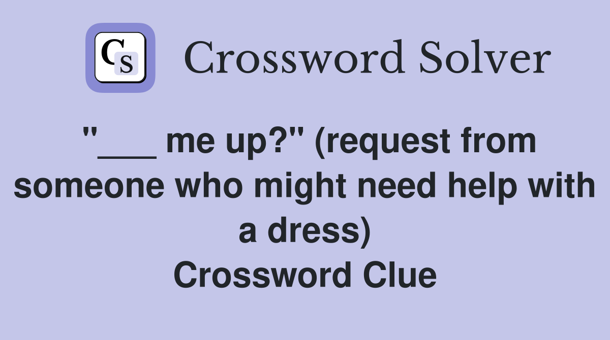 "___ me up?" (request from someone who might need help with a dress) Crossword Clue
