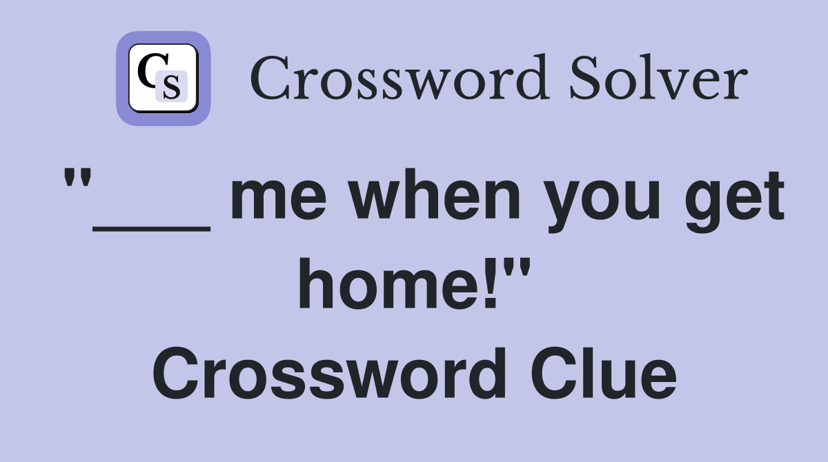 "___ me when you get home!" Crossword Clue