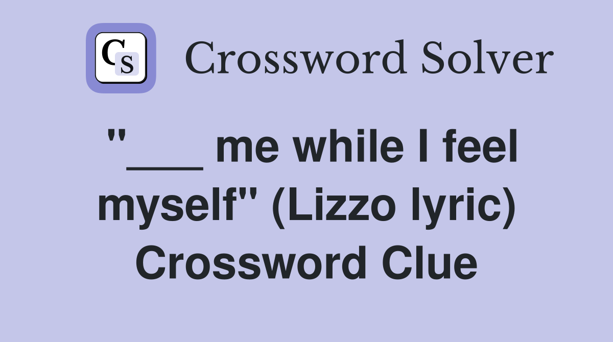 "___ me while I feel myself" (Lizzo lyric) Crossword Clue