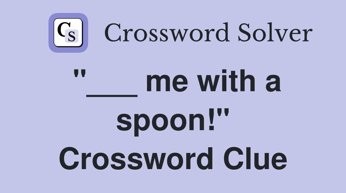 "___ me with a spoon!" Crossword Clue