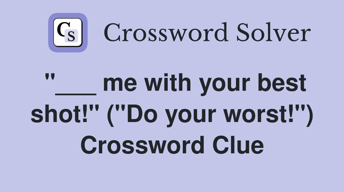 "___ me with your best shot!" ("Do your worst!") Crossword Clue
