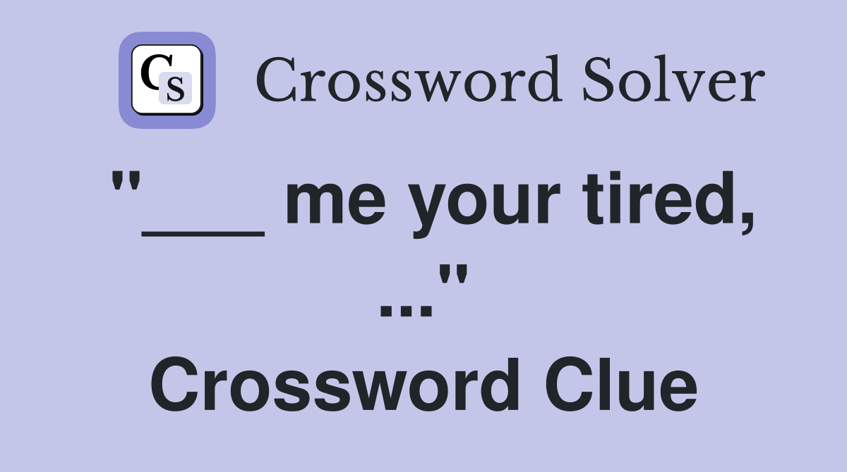 "___ me your tired, ..." Crossword Clue