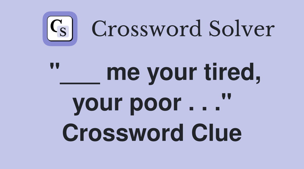 "___ me your tired, your poor . . ." Crossword Clue
