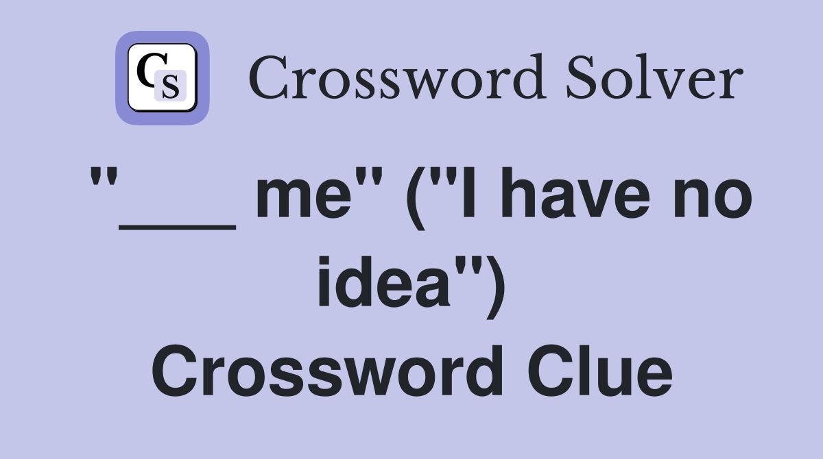 "___ me" ("I have no idea") Crossword Clue
