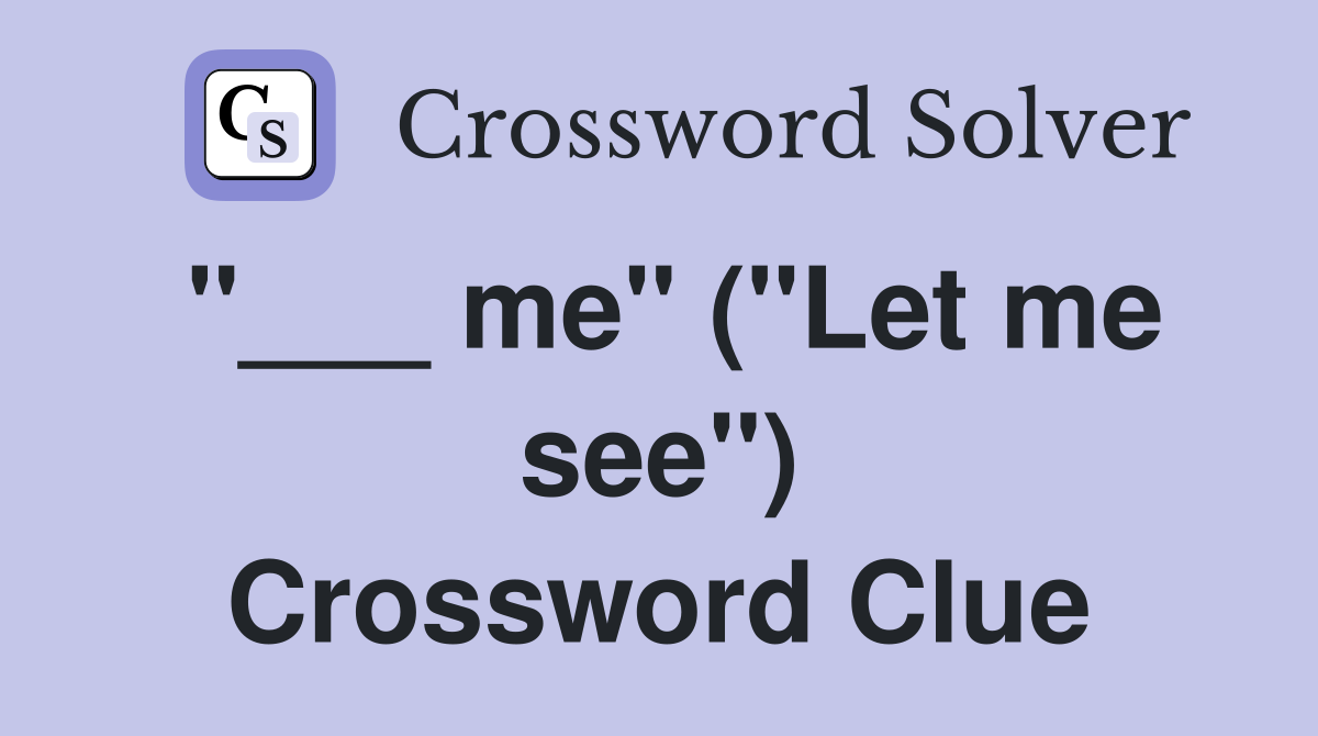 "___ me" ("Let me see") Crossword Clue