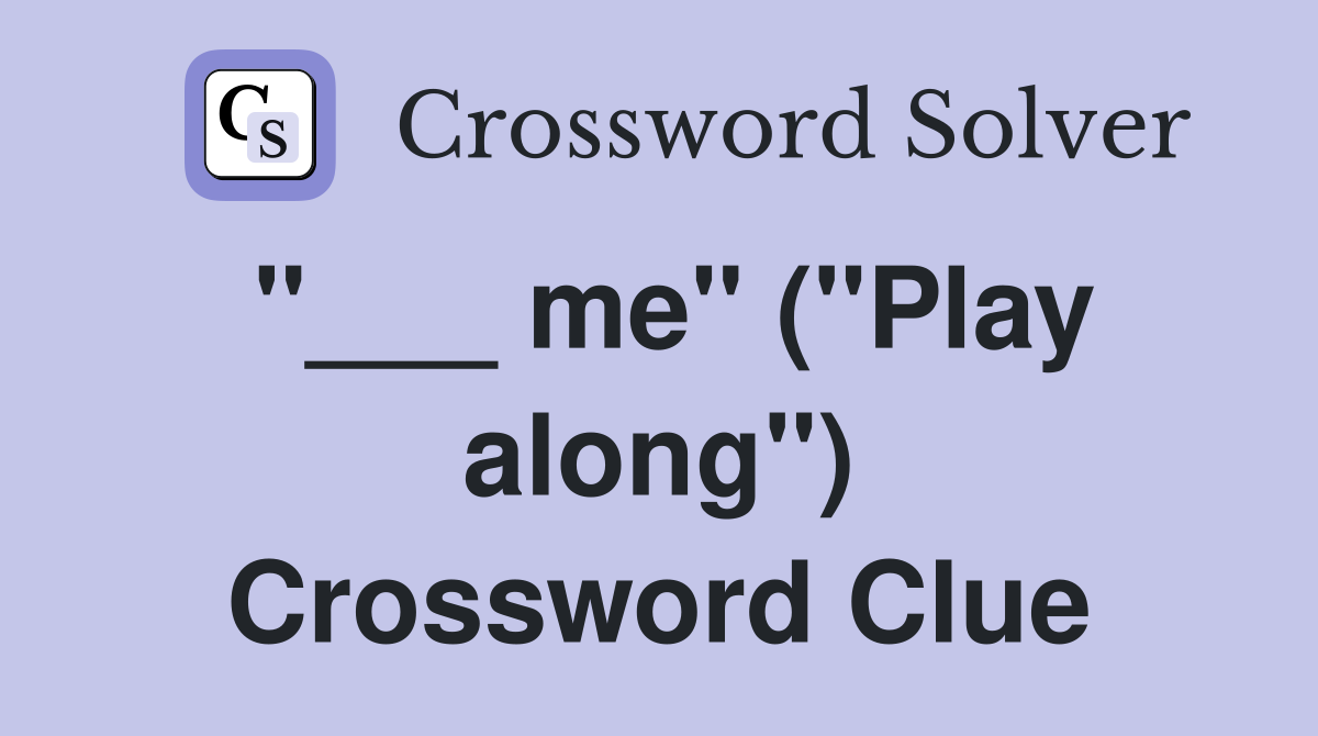 "___ me" ("Play along") Crossword Clue