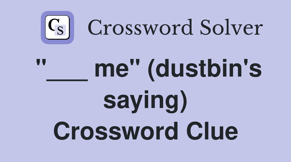 "___ me" (dustbin's saying) Crossword Clue