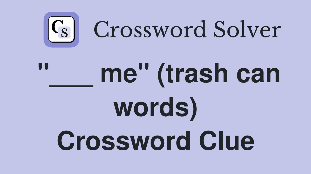 "___ me" (trash can words) Crossword Clue