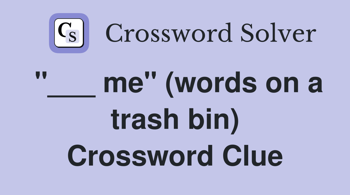 "___ me" (words on a trash bin) Crossword Clue