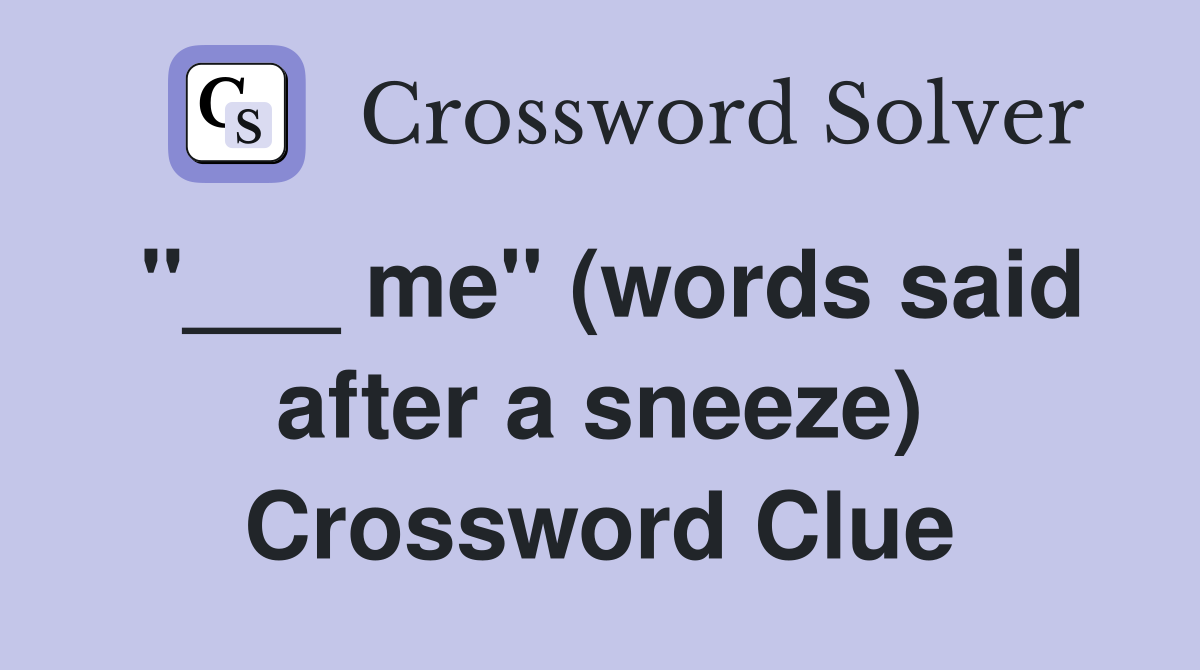 "___ me" (words said after a sneeze) Crossword Clue