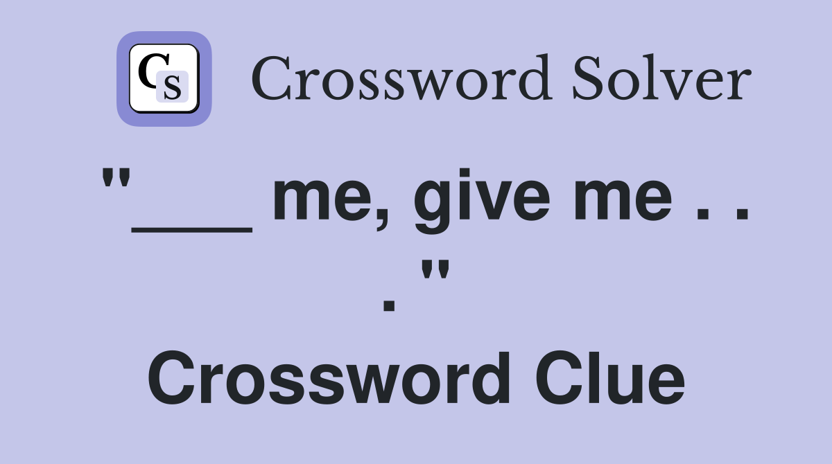 "___ me, give me . . . " Crossword Clue