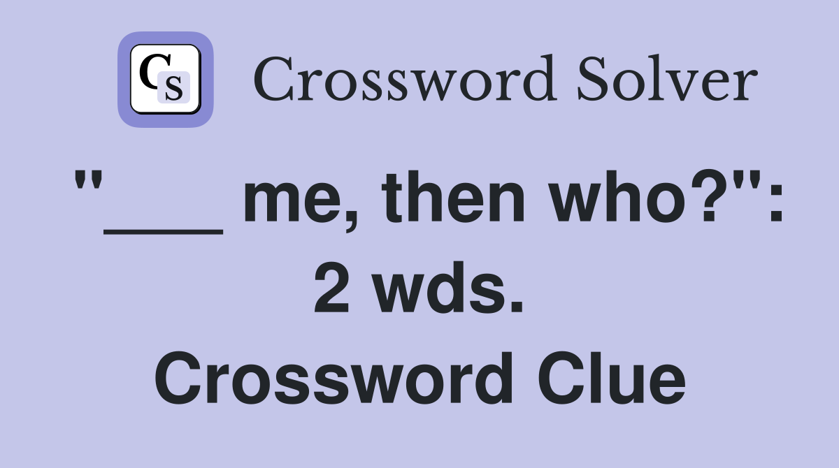 "___ me, then who?": 2 wds. Crossword Clue