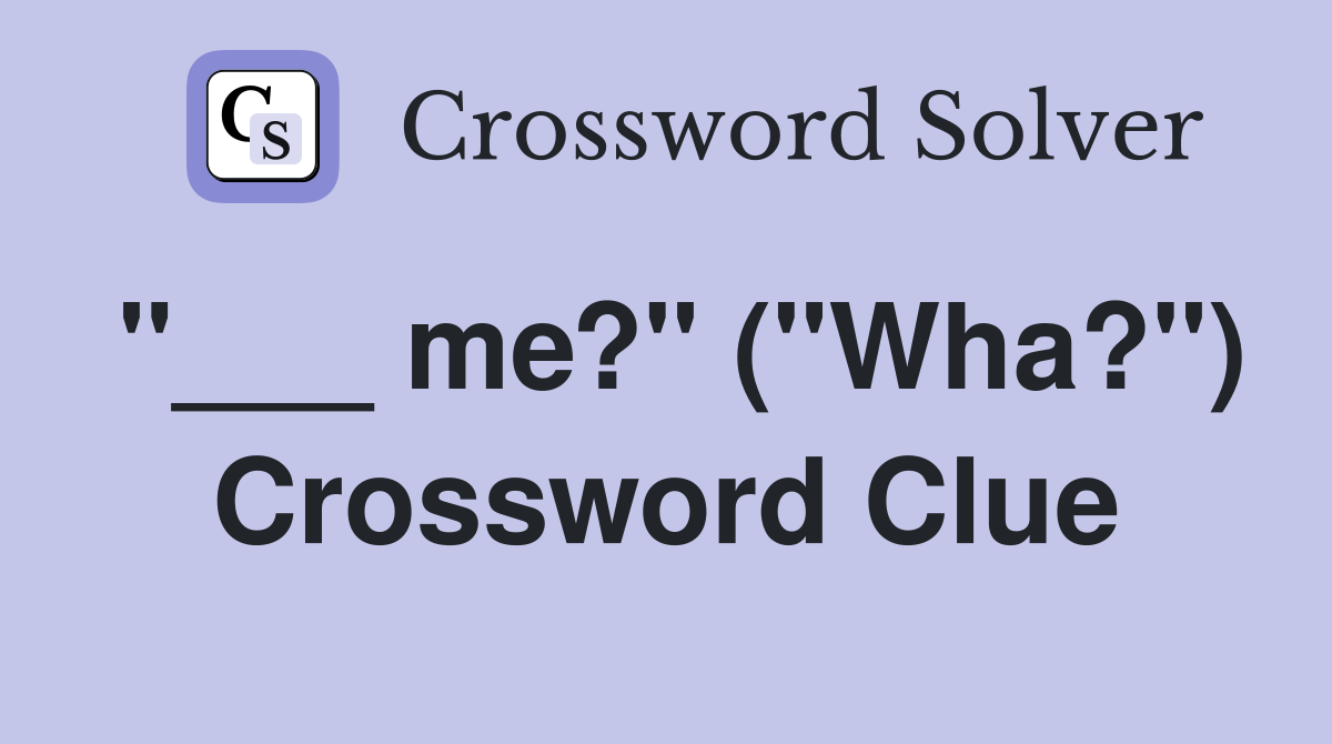 "___ me?" ("Wha?") Crossword Clue