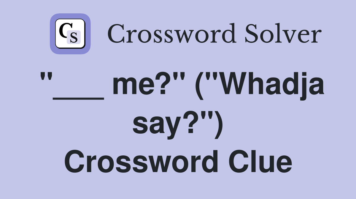 "___ me?" ("Whadja say?") Crossword Clue