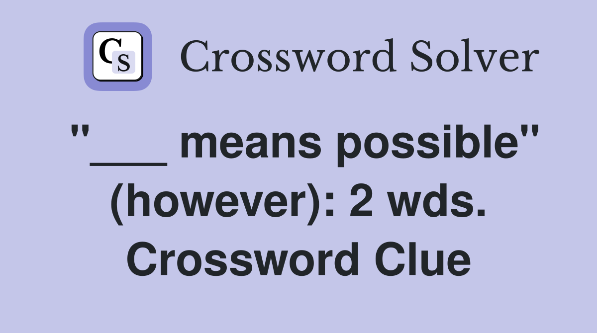 "___ means possible" (however): 2 wds. Crossword Clue