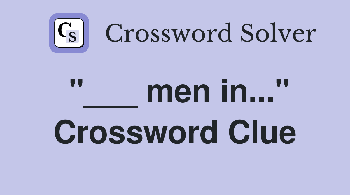 "___ men in..." Crossword Clue