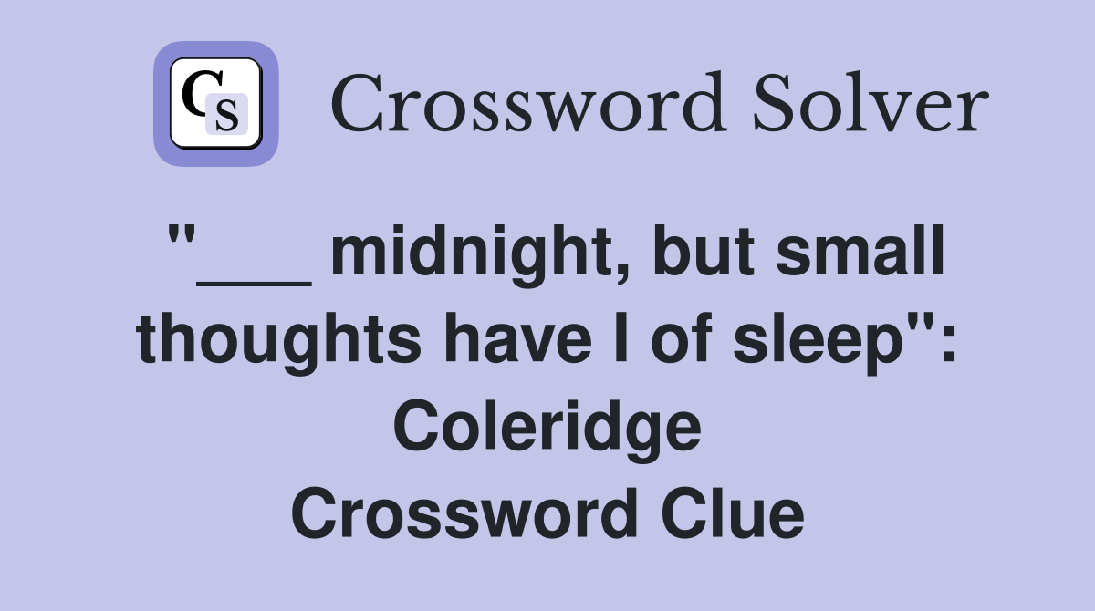 "___ midnight, but small thoughts have I of sleep": Coleridge Crossword Clue