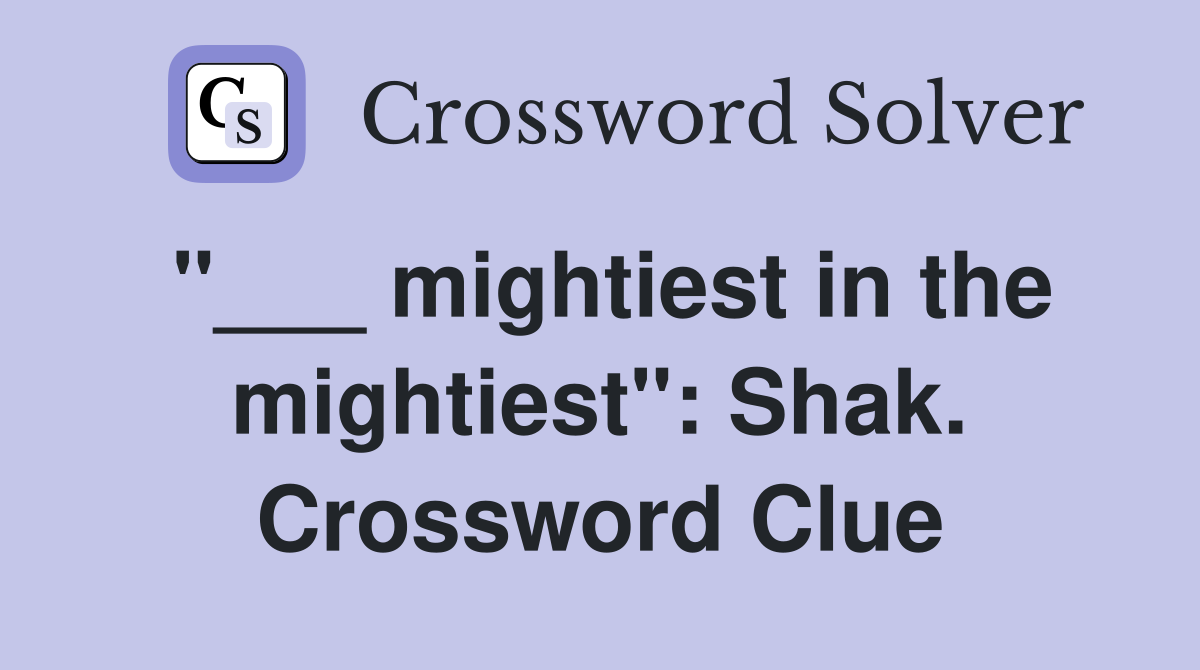 "___ mightiest in the mightiest": Shak. Crossword Clue