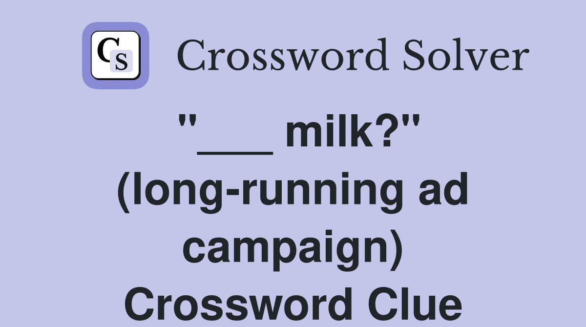 "___ milk?" (long-running ad campaign) Crossword Clue