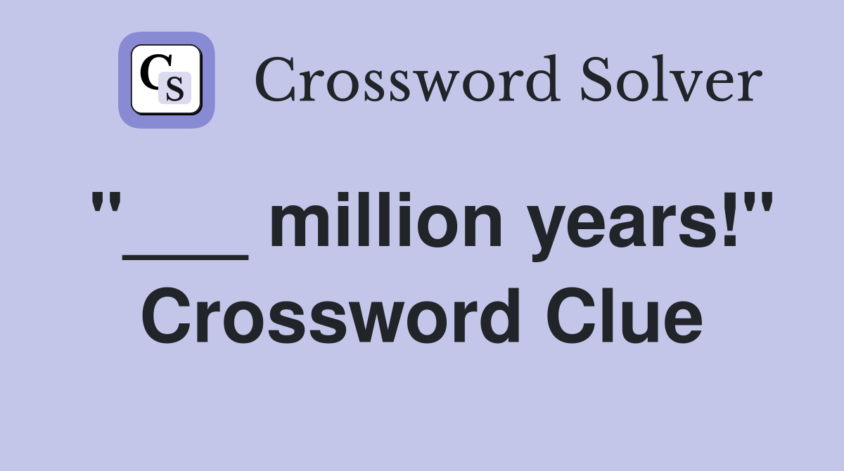 "___ million years!" Crossword Clue