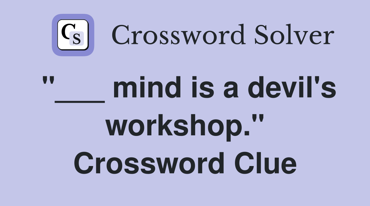 "___ mind is a devil's workshop." Crossword Clue