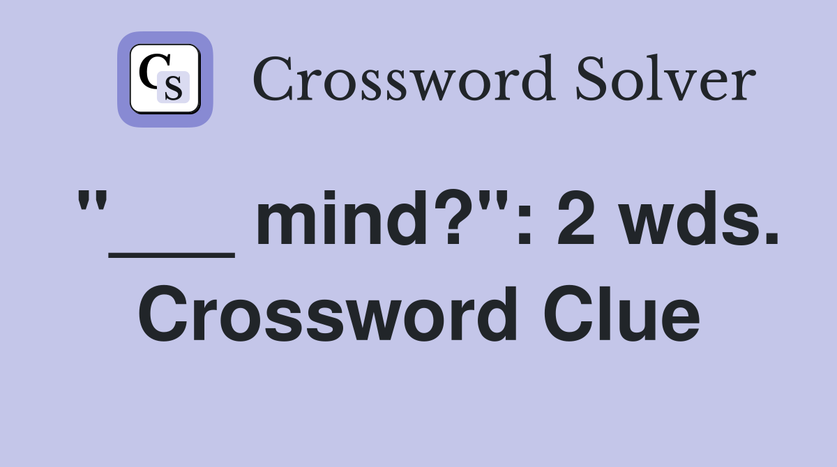 "___ mind?": 2 wds. Crossword Clue
