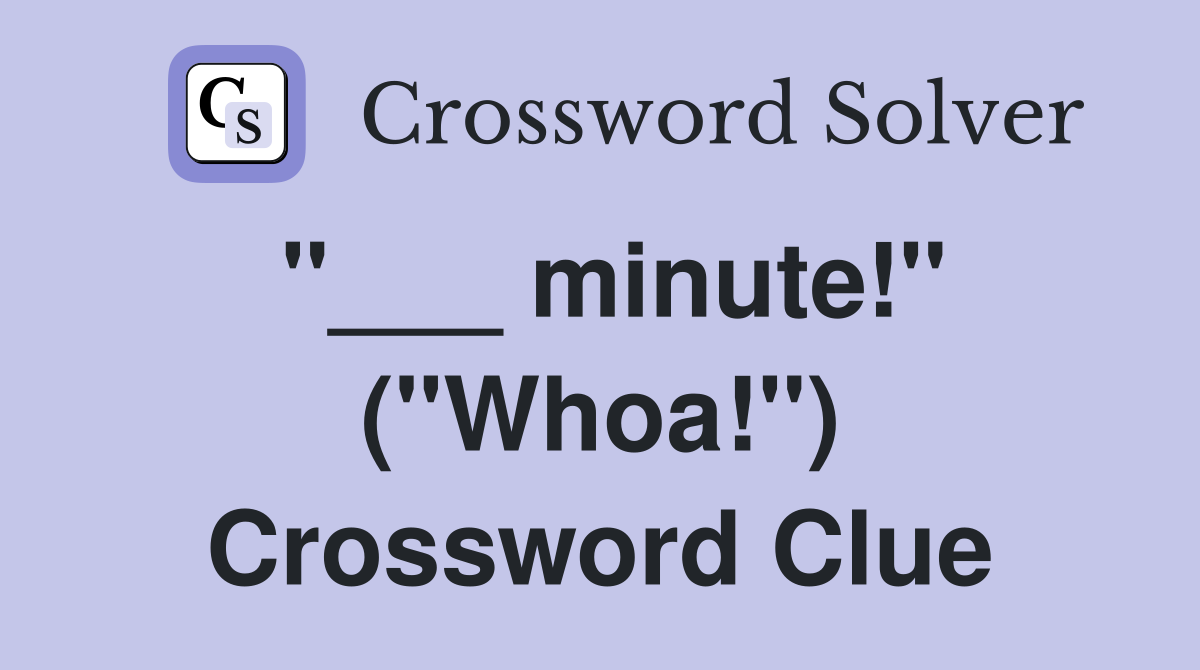 "___ minute!" ("Whoa!") Crossword Clue