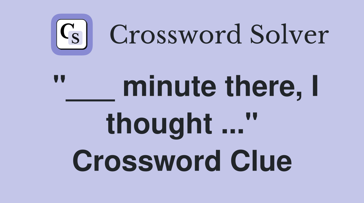 "___ minute there, I thought ..." Crossword Clue