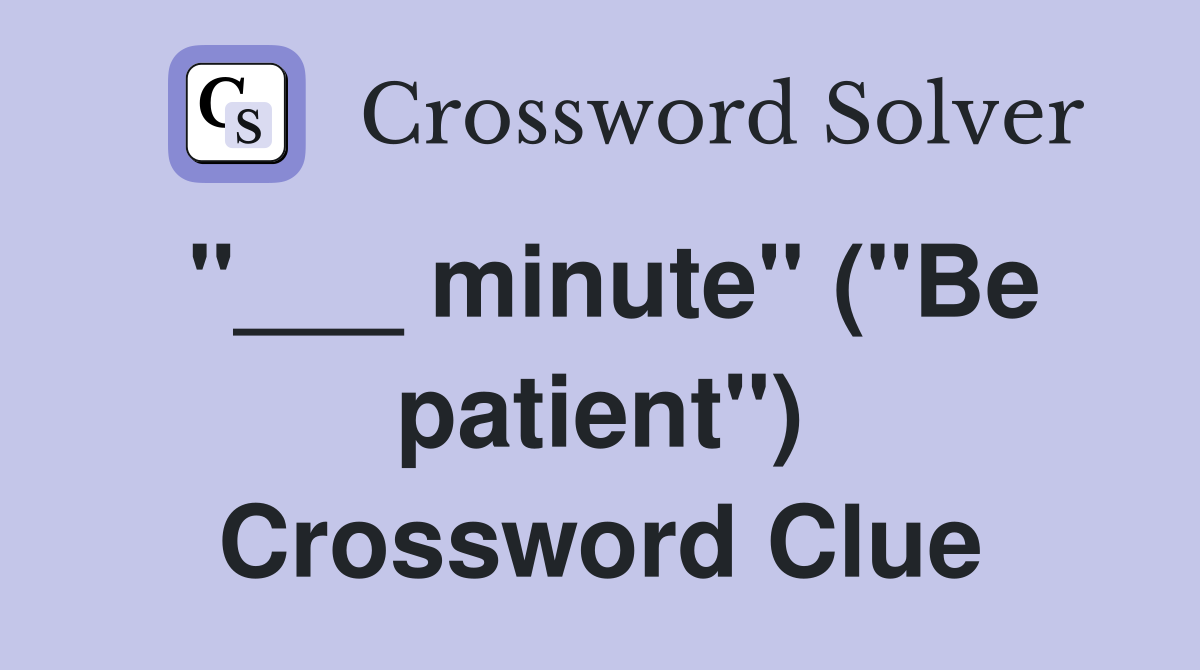 "___ minute" ("Be patient") Crossword Clue