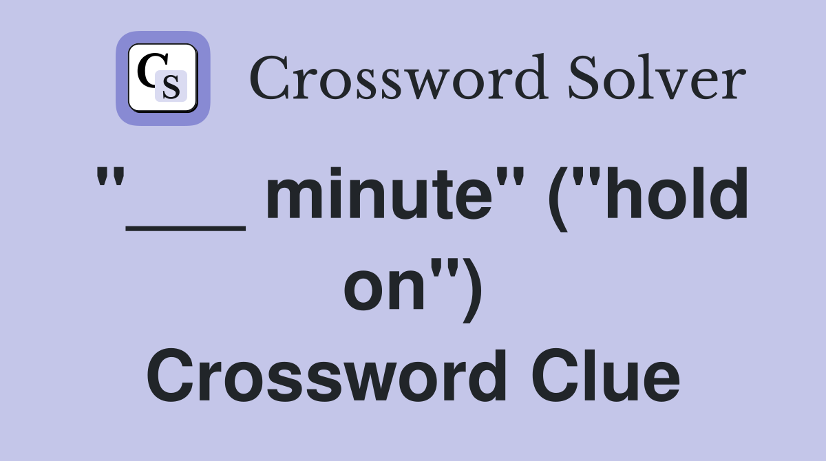 "___ minute" ("hold on") Crossword Clue