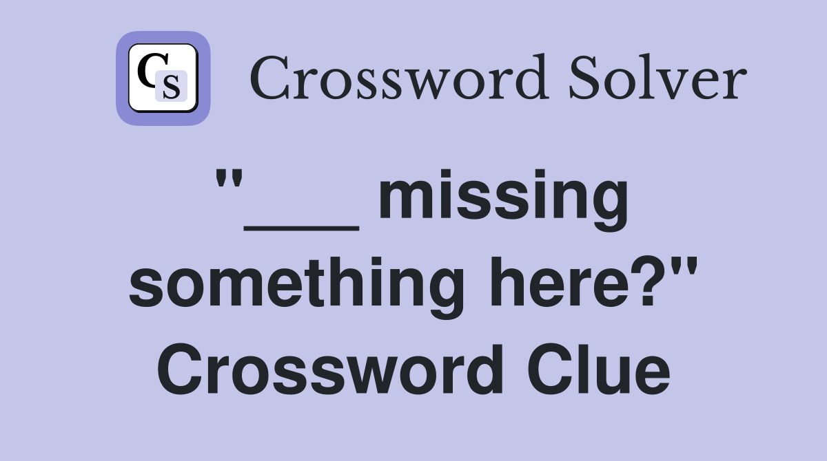 "___ missing something here?" Crossword Clue