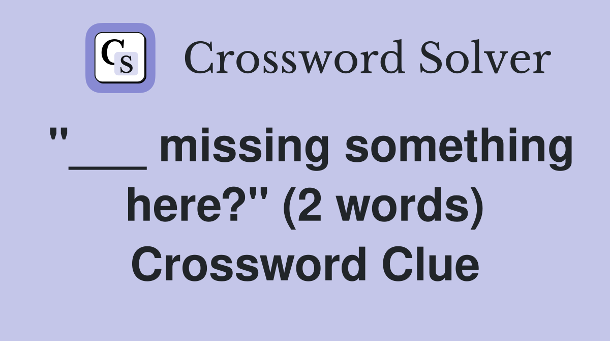 "___ missing something here?" (2 words) Crossword Clue
