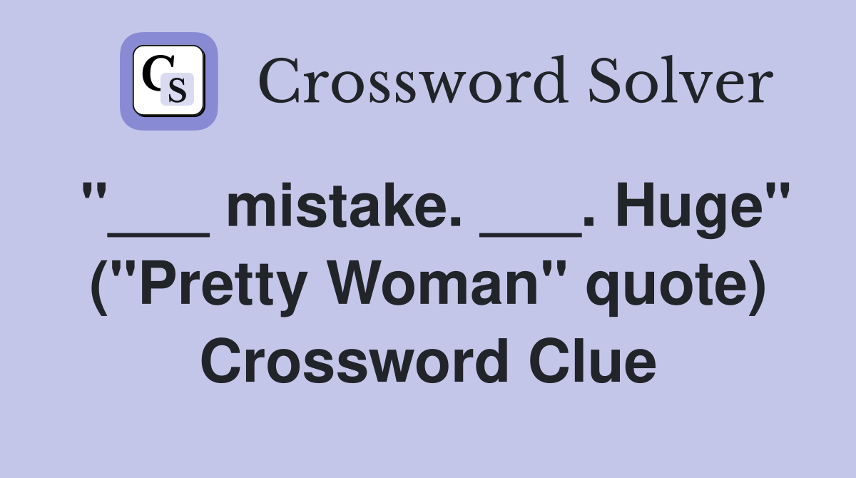 "___ mistake. ___. Huge" ("Pretty Woman" quote) Crossword Clue