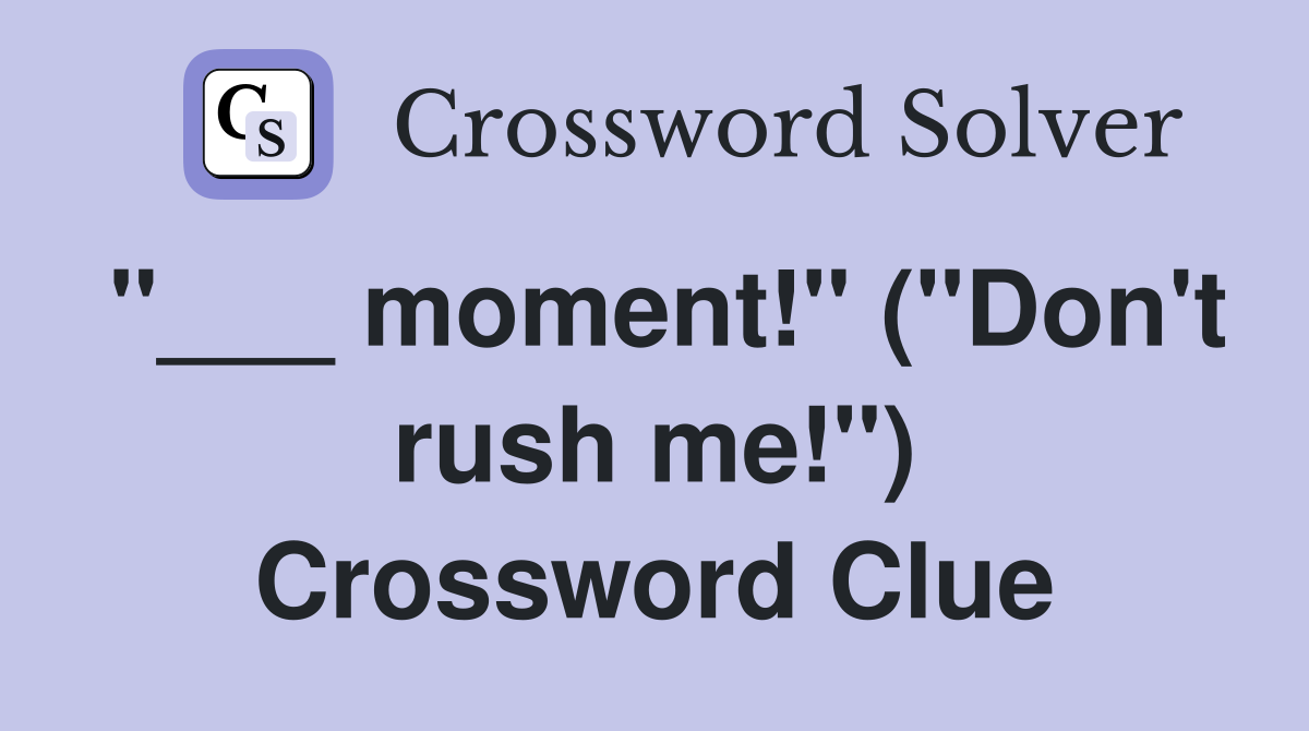 "___ moment!" ("Don't rush me!") Crossword Clue