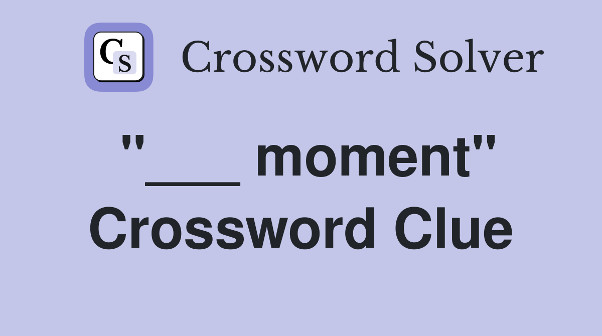 "___ moment" Crossword Clue