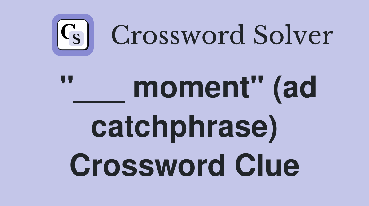 "___ moment" (ad catchphrase) Crossword Clue