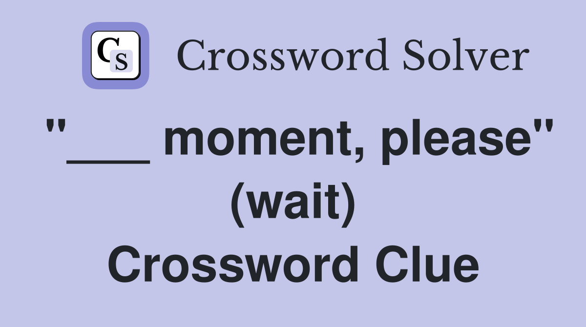 "___ moment, please" (wait) Crossword Clue