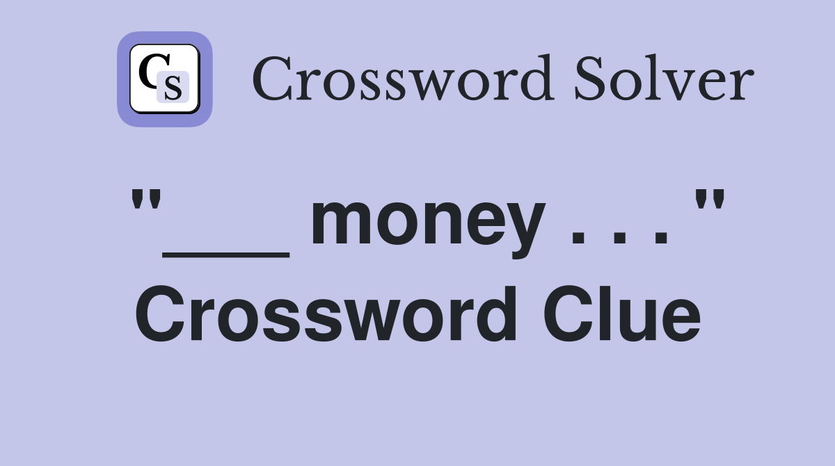 "___ money . . . " Crossword Clue